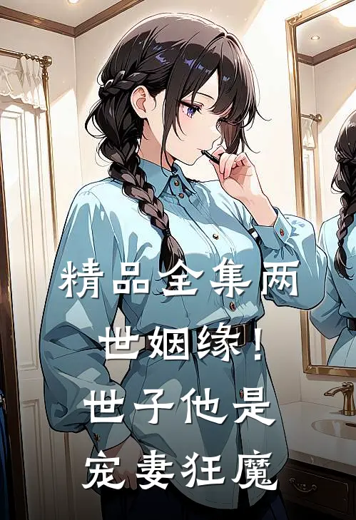 精品全集两世姻缘！世子他是宠妻狂魔