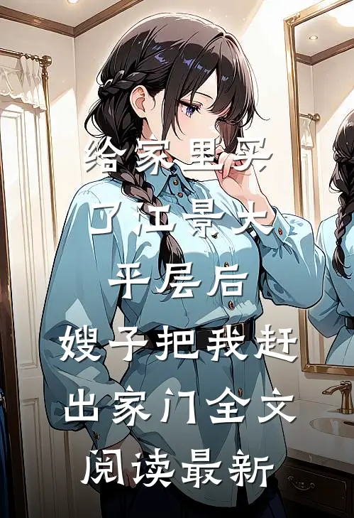 给家里买了江景大平层后，嫂子把我赶出家门全文阅读最新