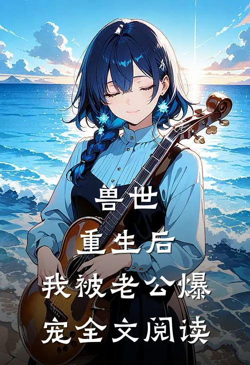 兽世：重生后，我被老公爆宠全文阅读