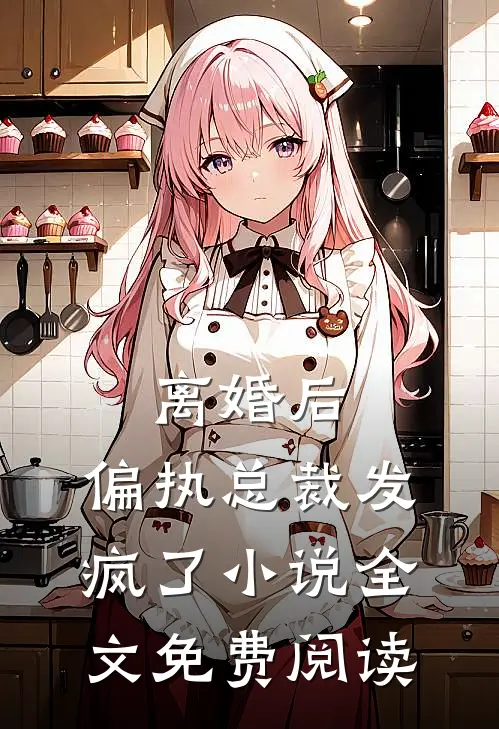 离婚后,偏执总裁发疯了全文免费阅读