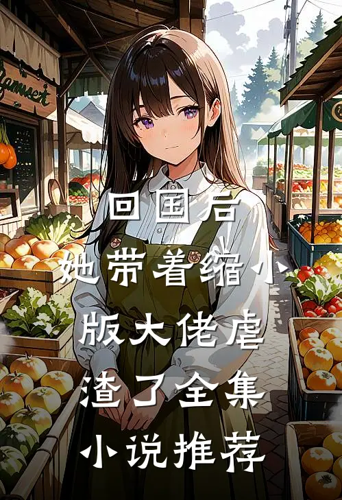 回国后，她带着缩小版大佬虐渣了全集小说推荐