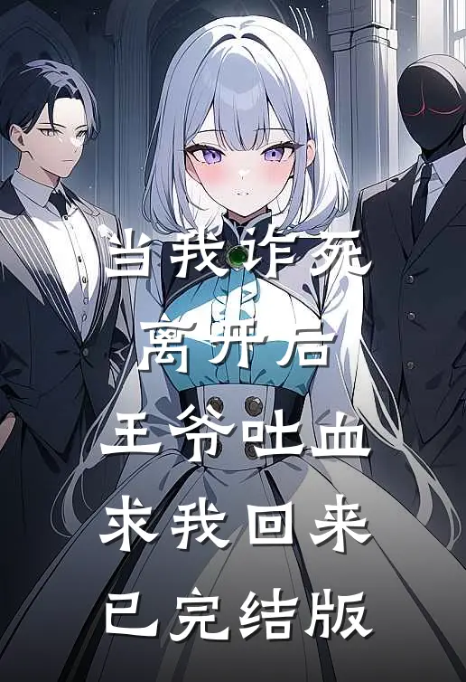 当我诈死离开后，王爷吐血求我回来已完结版