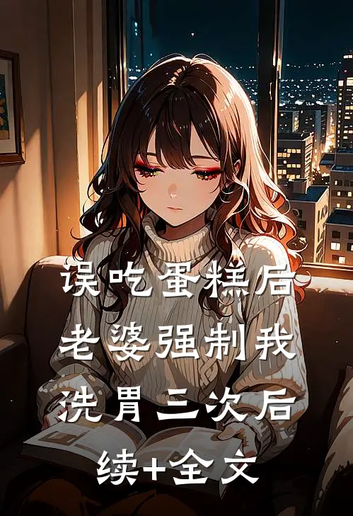 误吃蛋糕后，老婆强制我洗胃三次后续+全文