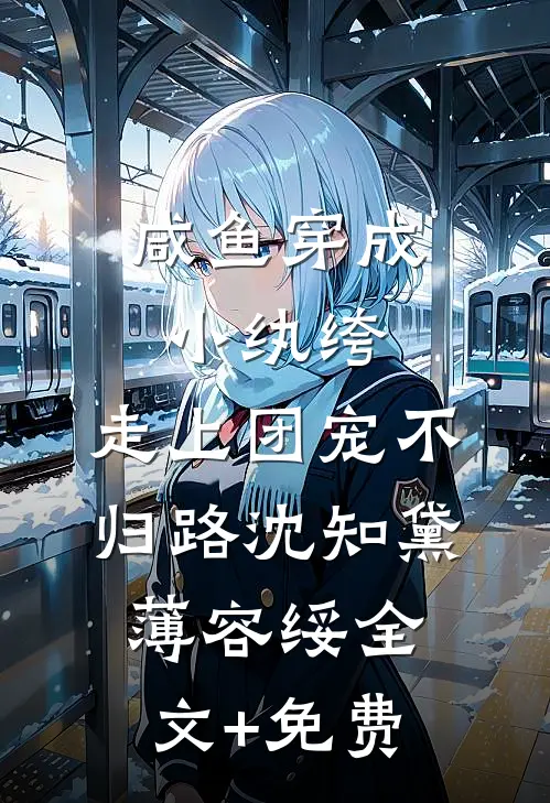 咸鱼穿成小纨绔，走上团宠不归路沈知黛薄容绥全文+免费