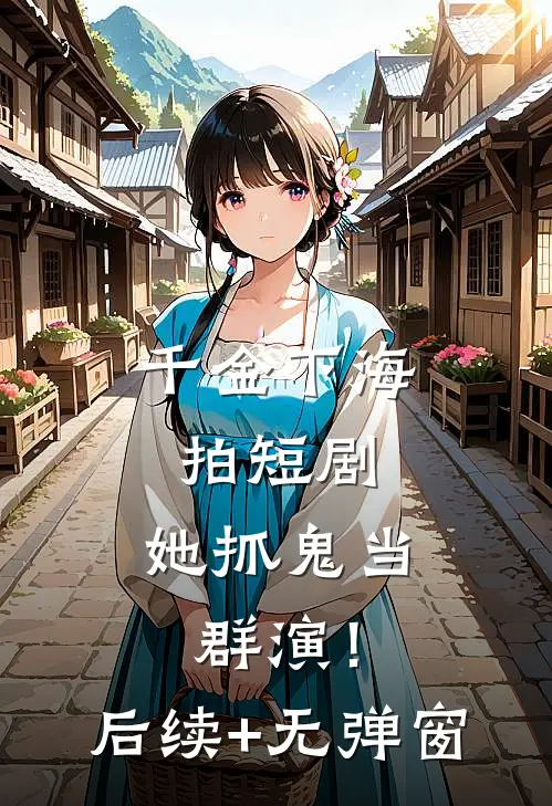 千金下海拍短剧，她抓鬼当群演！后续+无弹窗