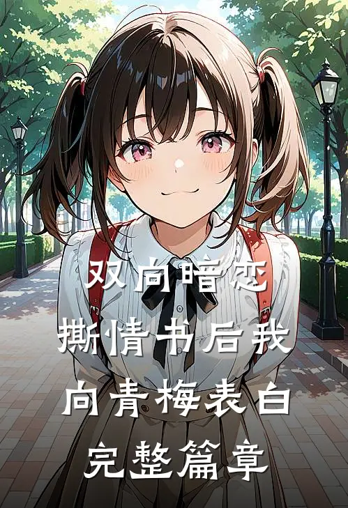 双向暗恋：撕情书后我向青梅表白完整篇章