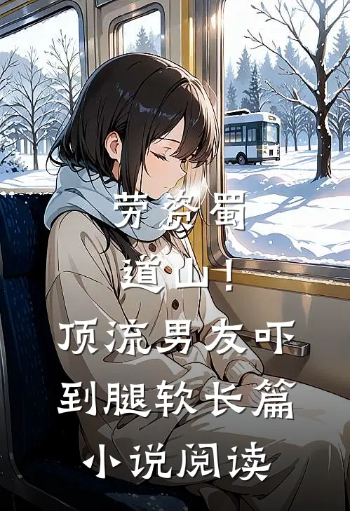 劳资蜀道山！顶流男友吓到腿软长篇小说阅读