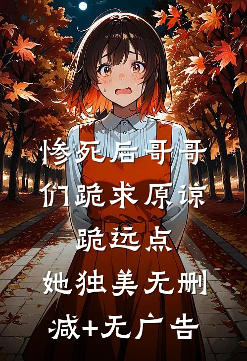 惨死后哥哥们跪求原谅，跪远点，她独美无删减+无广告
