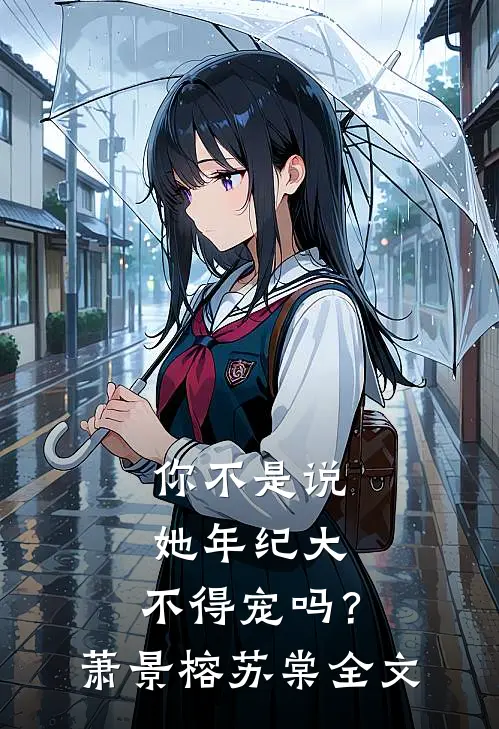 你不是说她年纪大，不得宠吗？萧景榕苏棠全文