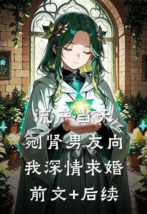 流产当天，剜肾男友向我深情求婚前文+后续
