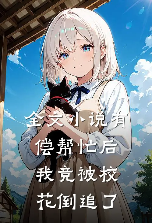 全文小说有偿帮忙后，我竟被校花倒追了