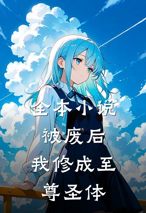 全本小说被废后，我修成至尊圣体
