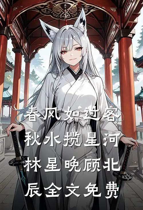 春风如过客，秋水揽星河林星晚顾北辰全文免费