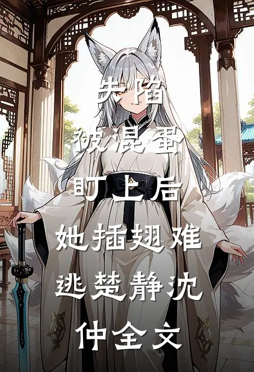 失陷：被混蛋盯上后，她插翅难逃楚静沈仲全文