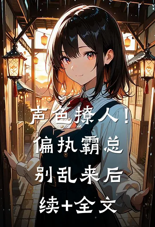 声色撩人！偏执霸总别乱来后续+全文