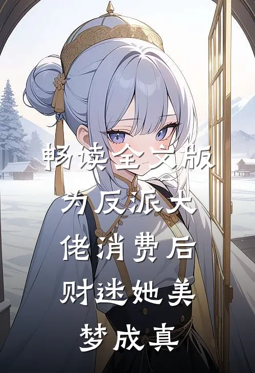 畅读全文版为反派大佬消费后，财迷她美梦成真