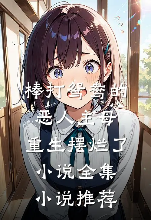 棒打鸳鸯的恶人主母,重生摆烂了小说全集小说推荐
