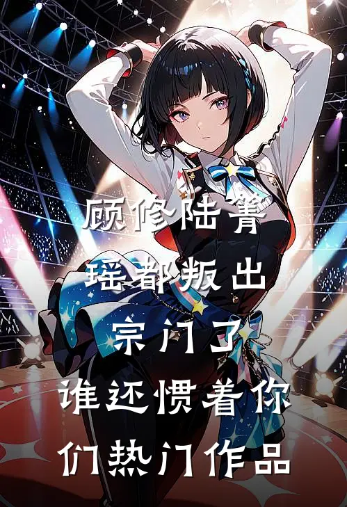 顾修陆箐瑶《都叛出宗门了,谁还惯着你们》热门作品