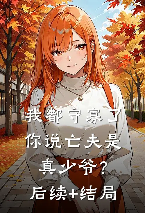 我都守寡了，你说亡夫是真少爷？后续+结局