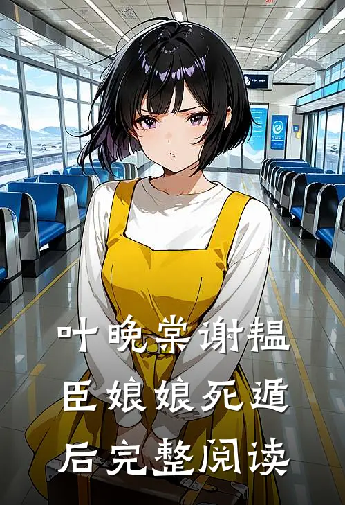 叶晚棠谢韫臣娘娘死遁后完整阅读