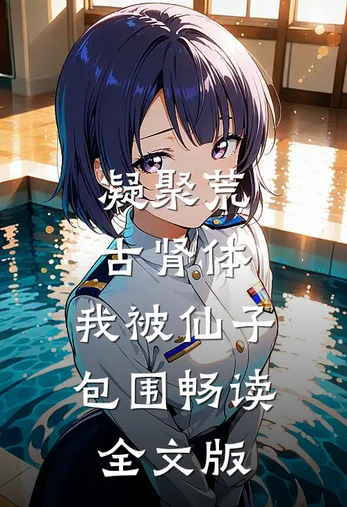 凝聚荒古肾体，我被仙子包围畅读全文版