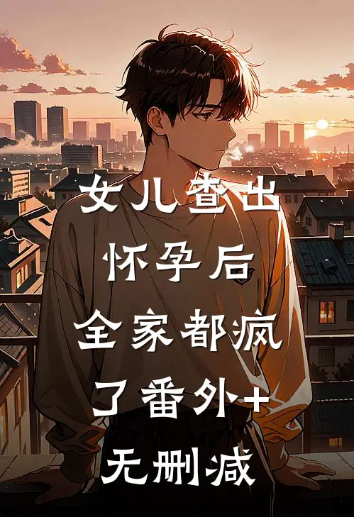 女儿查出怀孕后，全家都疯了番外+无删减