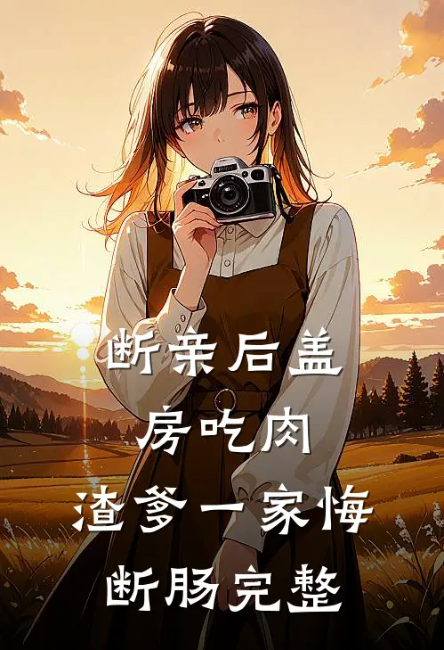 断亲后盖房吃肉，渣爹一家悔断肠完整