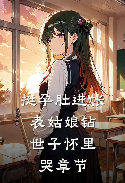 挺孕肚进帐，表姑娘钻世子怀里哭章节