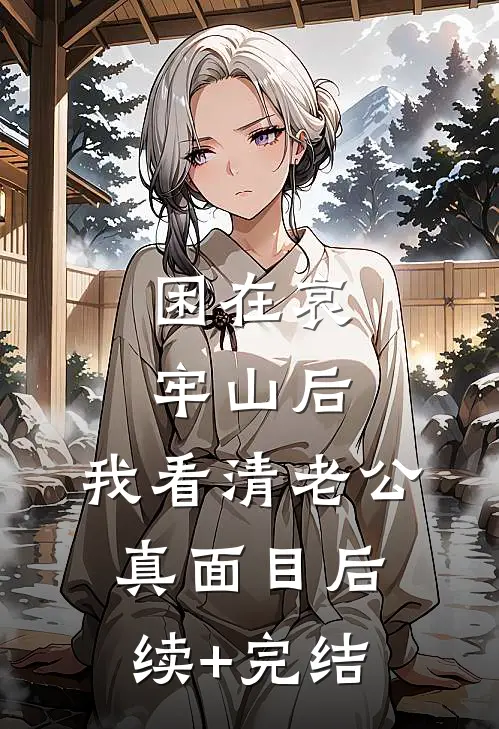 困在哀牢山后，我看清老公真面目后续+完结
