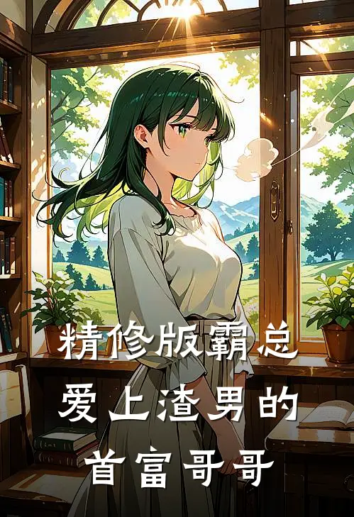 精修版霸总：爱上渣男的首富哥哥