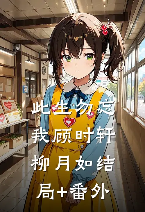 此生勿忘我顾时轩柳月如结局+番外