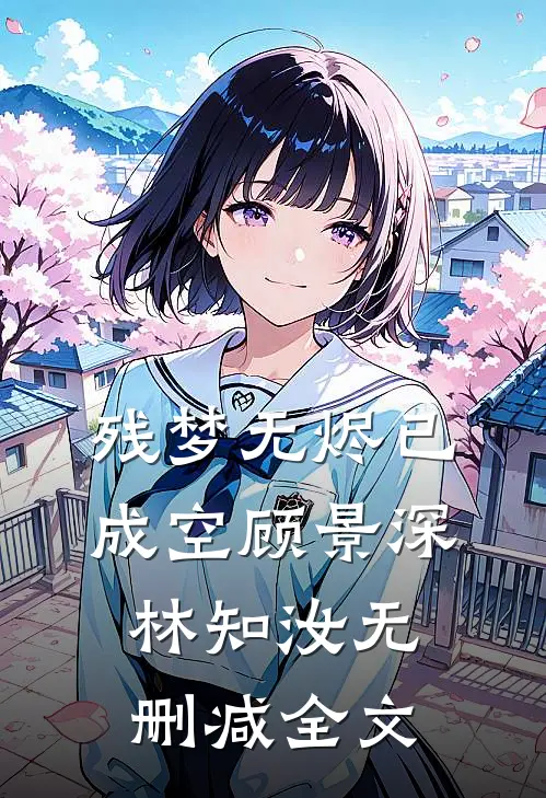 残梦无烬已成空顾景深林知汝无删减全文
