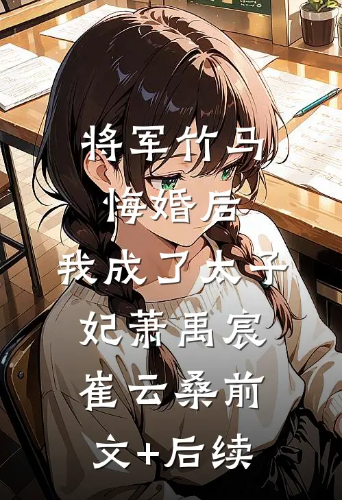 将军竹马悔婚后，我成了太子妃萧禹宸崔云桑前文+后续