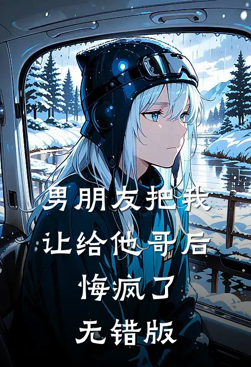 男朋友把我让给他哥后，悔疯了无错版