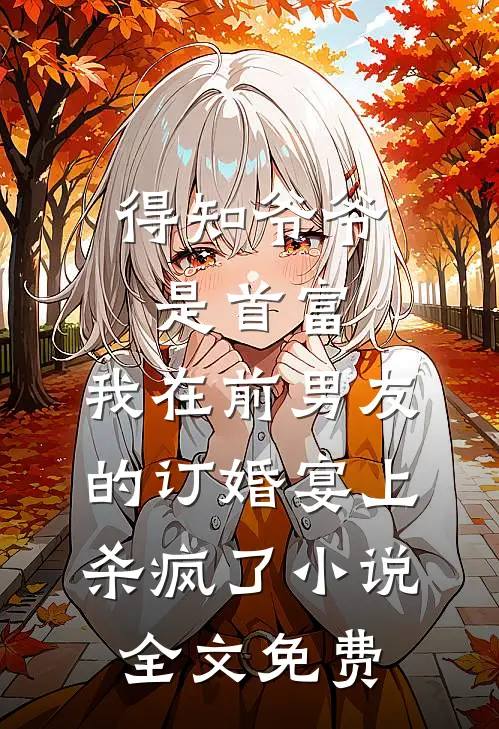 得知爷爷是首富，我在前男友的订婚宴上杀疯了小说全文免费