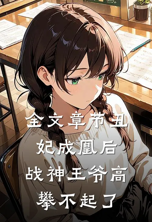 全文章节丑妃成凰后，战神王爷高攀不起了