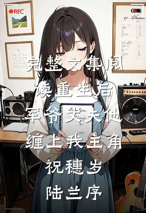 完整文集阅读重生后,军爷丈夫他缠上我 主角:祝穗岁陆兰序