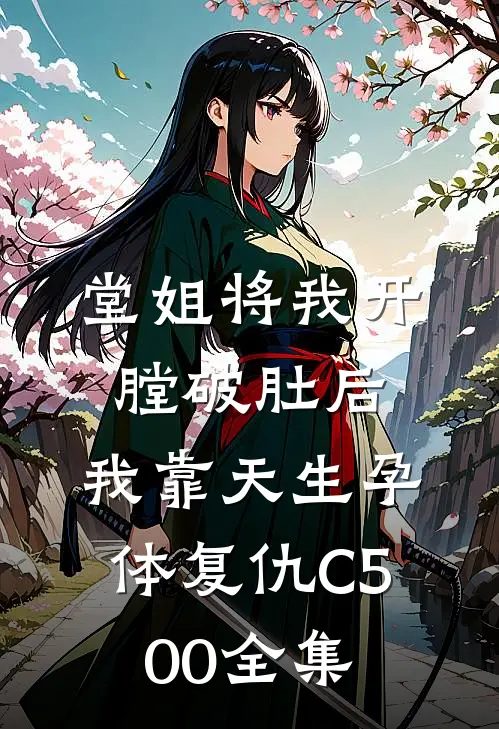 堂姐将我开膛破肚后，我靠天生孕体复仇C500全集