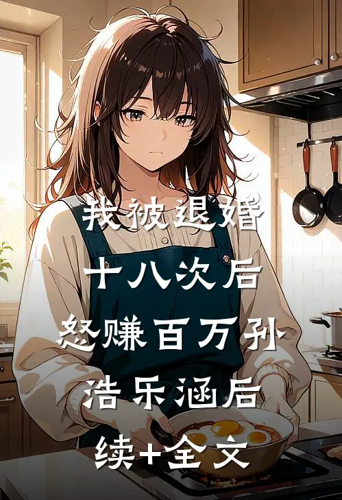 我被退婚十八次后，怒赚百万孙浩乐涵后续+全文
