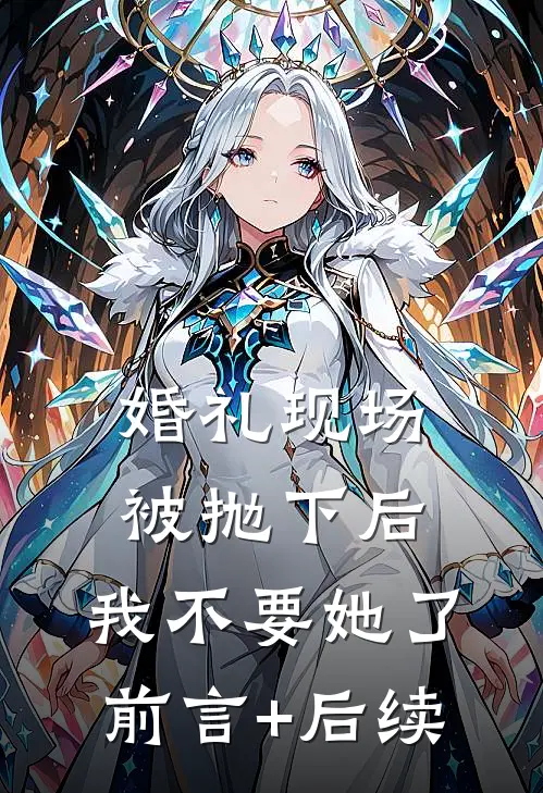 婚礼现场被抛下后，我不要她了前言+后续