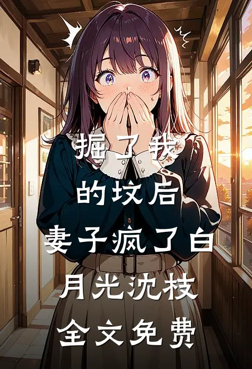 掘了我的坟后，妻子疯了白月光沈枝全文免费