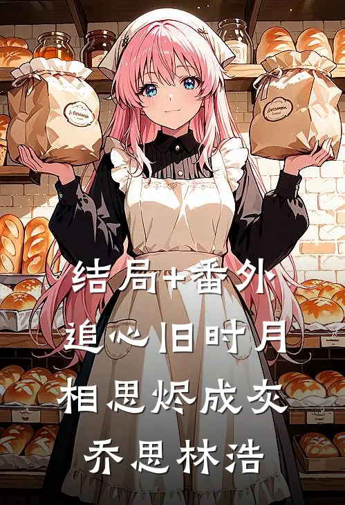 结局+番外追心旧时月，相思烬成灰乔思林浩