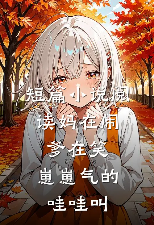 短篇小说阅读妈在闹，爹在笑，崽崽气的哇哇叫
