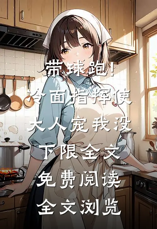 带球跑!冷面指挥使大人宠我没下限全文免费阅读全文浏览