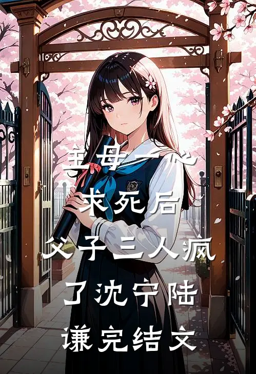 主母一心求死后，父子三人疯了沈宁陆谦完结文