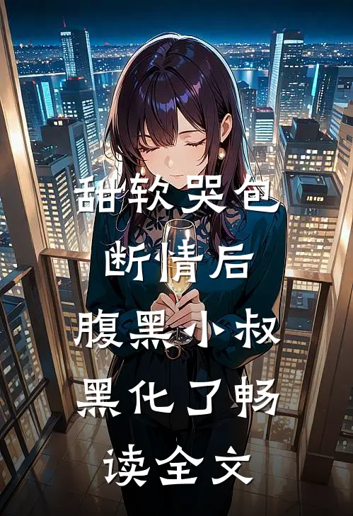 甜软哭包断情后，腹黑小叔黑化了畅读全文