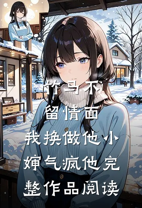 竹马不留情面，我换做他小婶气疯他完整作品阅读