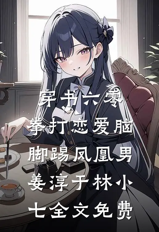 穿书六零：拳打恋爱脑脚踢凤凰男姜淳于林小七全文免费