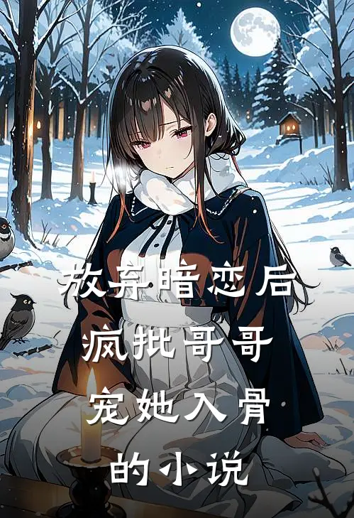 放弃暗恋后，疯批哥哥宠她入骨的小说