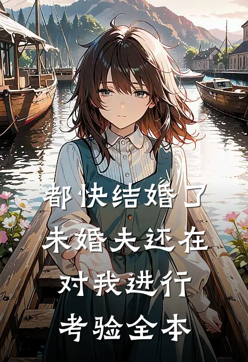 都快结婚了，未婚夫还在对我进行考验全本